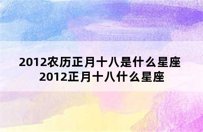 2012农历正月十八是什么星座 2012正月十八什么星座